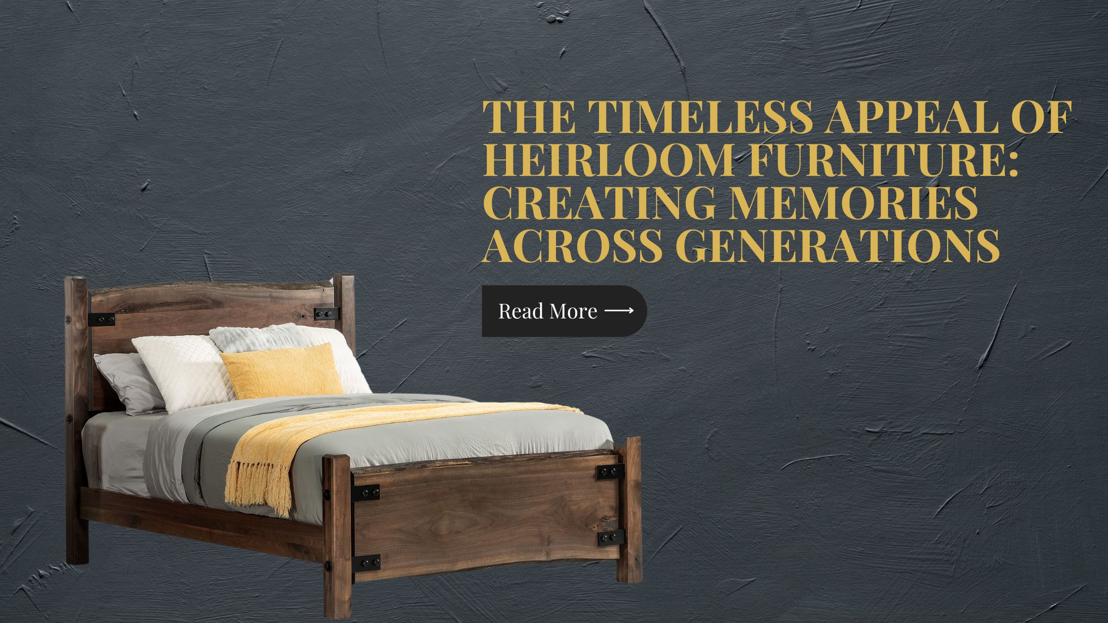 A dark wood bed frame with the text 'The Timeless Appeal of Heirloom Furniture: Creating Memories Across Generations' and a 'Read More' button.